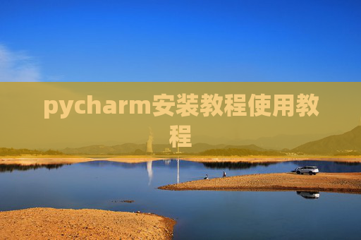 pycharm安装教程使用教程 pycharm安装教程使用教程