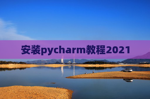 安装pycharm教程2021 安装pycharm教程2021
